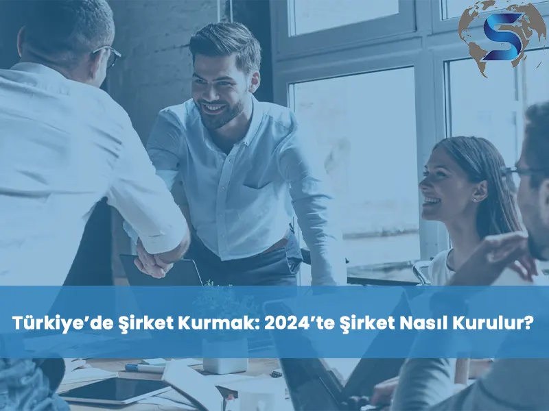 Türkiye’de Şirket Kurmak: 2024’te Şirket Nasıl Kurulur